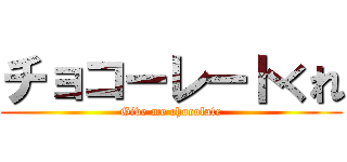 チョコーレートくれ (Give me chocolate)