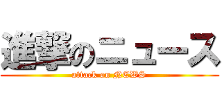 進撃のニュース (attack on NEWS)