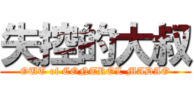 失控的大叔 (OUT of CONTROL MADAO)