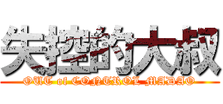 失控的大叔 (OUT of CONTROL MADAO)