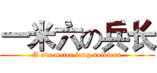 一米六の兵长 (A six meter long soldiers)