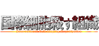 国際細胞殺す組織 (International Cell-kinging Organization)