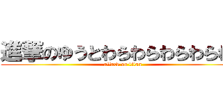 進撃のゆうとわらわらわらわらわら (attack on titan)