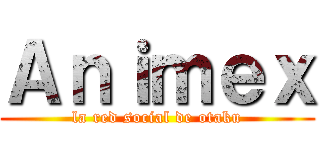 Ａｎｉｍｅｘ (la red social de otaku)