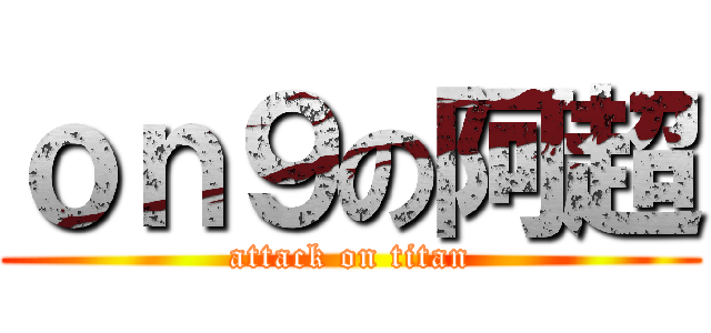 ｏｎ９の阿超 (attack on titan)