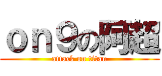 ｏｎ９の阿超 (attack on titan)