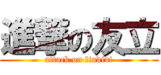 進撃の友立 (attack on liudidi)