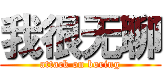 我很无聊 (attack on boring)