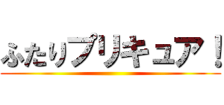 ふたりプリキュア！ ()