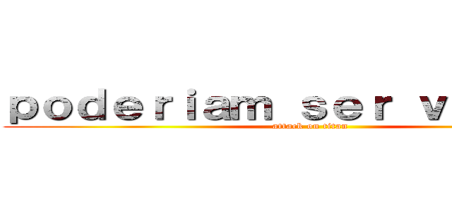 ｐｏｄｅｒｉａｍ ｓｅｒ ｖｉｌõｅｓ？ (attack on titan)