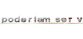 ｐｏｄｅｒｉａｍ ｓｅｒ ｖｉｌõｅｓ？ (attack on titan)