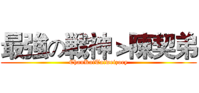 最強の戦神＞陳契弟 (ChanKaiTaiweizoey)