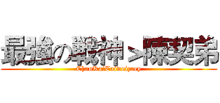 最強の戦神＞陳契弟 (ChanKaiTaiweizoey)