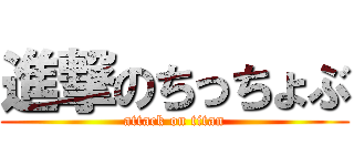 進撃のちっちょぶ (attack on titan)