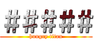 ＃＃＃＃＃ (hungry titan)