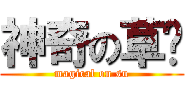 神奇の草肃 (magical on su)