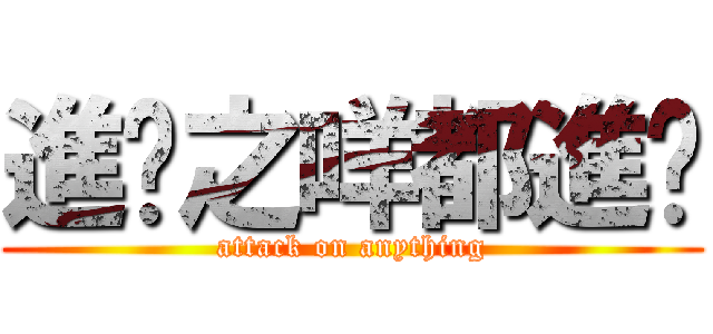 進擊之咩都進擊 (attack on anything)