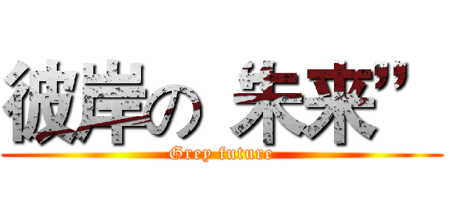 彼岸の“未来” (Grey future)