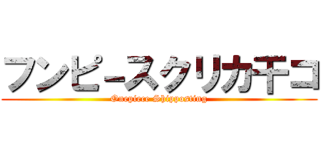 フンピ－スクリカ干コ (Onepiece Shipposting)