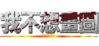 我不想畫圖 (啦啦啦啦啦啦)