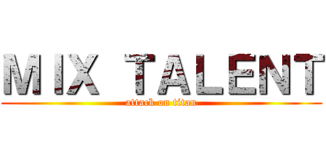 ＭＩＸ ＴＡＬＥＮＴ (attack on titan)