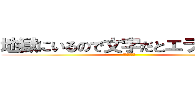 地獄にいるので文字だとエラーが出る (地獄にいます)