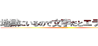 地獄にいるので文字だとエラーが出る (地獄にいます)