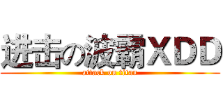 进击の波霸ＸＤＤ (attack on titan)
