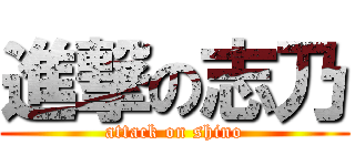 進撃の志乃 (attack on shino)