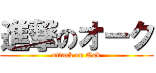 進撃のオーク (attack on Oak)