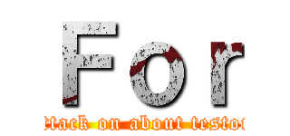 Ｆｏｒ (attack on about testor)