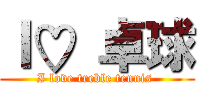Ｉ♡ 卓球 (I love treble tennis )