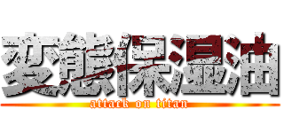 変態保湿油 (attack on titan)