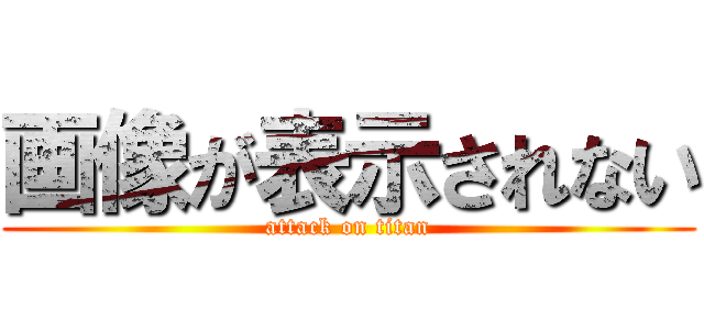 画像が表示されない (attack on titan)