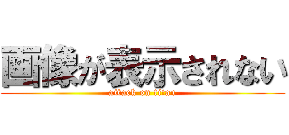 画像が表示されない (attack on titan)