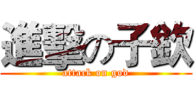 進擊の子欽 (attack on god)