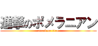 進撃のポメラニアン (attack on titan)