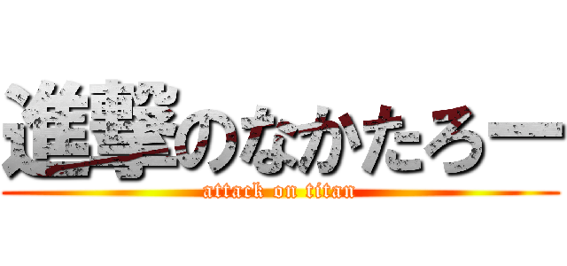 進撃のなかたろー (attack on titan)