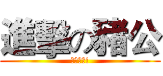 進擊の豬公 (你去死啦!)