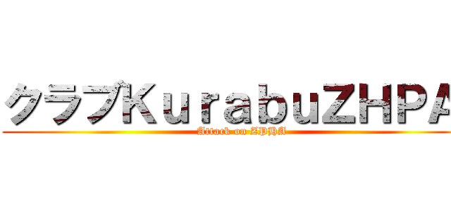 クラブＫｕｒａｂｕＺＨＰＡ  (Attack on ZPHA)