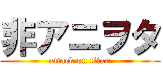 非アニヲタ (attack on titan)