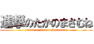 進撃のたかのまさむね (attack on TakanoMasamune)