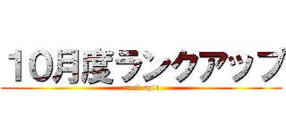 １０月度ランクアップ (rank up!!)