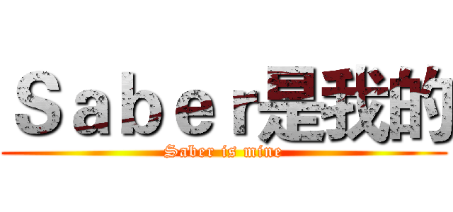 Ｓａｂｅｒ是我的 (Saber is mine)