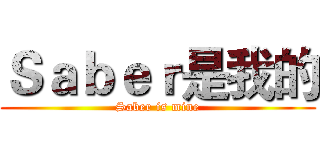 Ｓａｂｅｒ是我的 (Saber is mine)