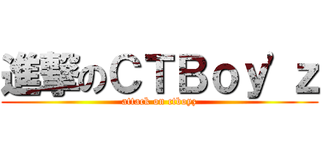 進撃のＣＴＢｏｙ\'ｚ (attack on ctboyz)