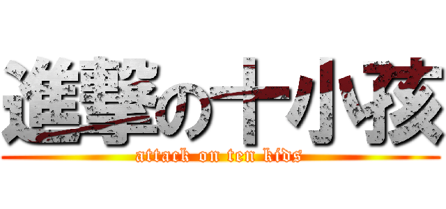 進撃の十小孩 (attack on ten kids)
