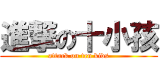 進撃の十小孩 (attack on ten kids)