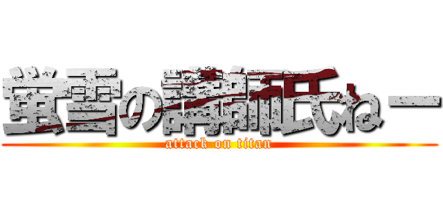 蛍雪の講師氏ねー (attack on titan)