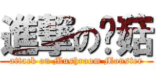 進撃の蘑菇 (attack on Mushroom Monster)
